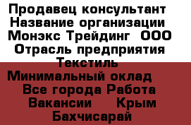 Продавец-консультант › Название организации ­ Монэкс Трейдинг, ООО › Отрасль предприятия ­ Текстиль › Минимальный оклад ­ 1 - Все города Работа » Вакансии   . Крым,Бахчисарай